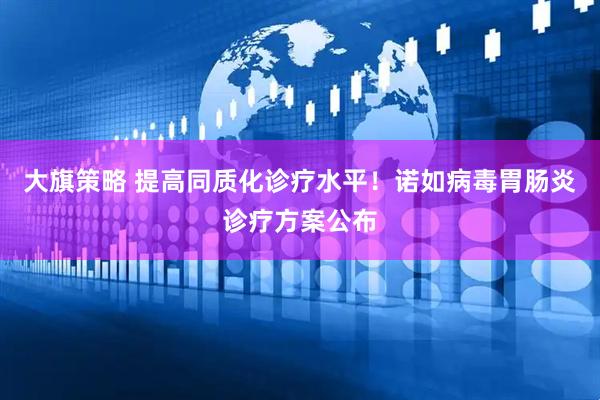 大旗策略 提高同质化诊疗水平！诺如病毒胃肠炎诊疗方案公布