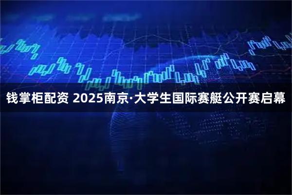 钱掌柜配资 2025南京·大学生国际赛艇公开赛启幕