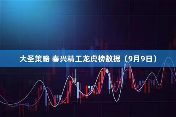 大圣策略 春兴精工龙虎榜数据（9月9日）