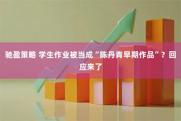 驰盈策略 学生作业被当成“陈丹青早期作品”？回应来了