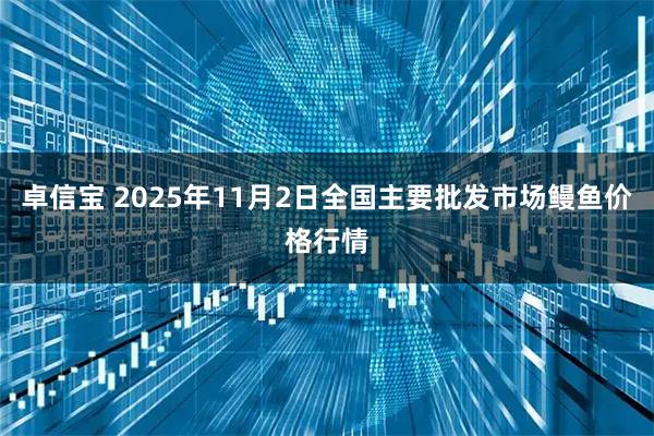 卓信宝 2025年11月2日全国主要批发市场鳗鱼价格行情