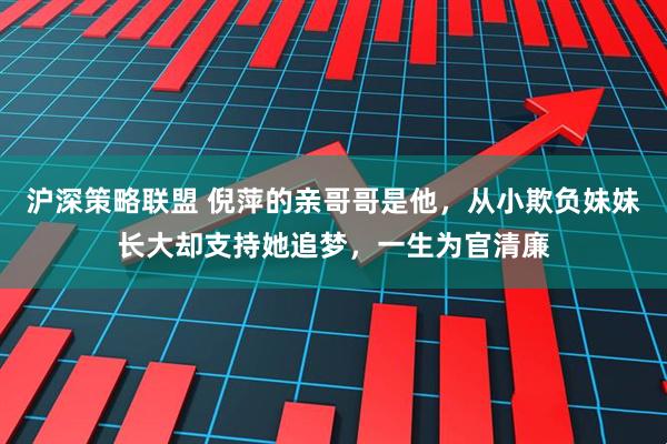 沪深策略联盟 倪萍的亲哥哥是他，从小欺负妹妹长大却支持她追梦，一生为官清廉