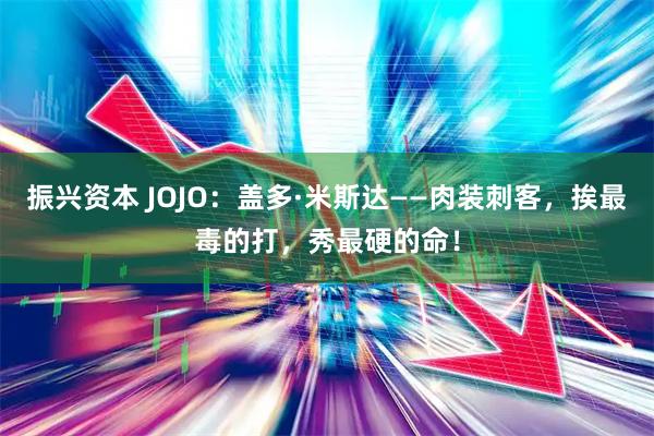 振兴资本 JOJO：盖多·米斯达——肉装刺客，挨最毒的打，秀最硬的命！