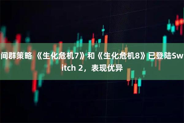 间群策略 《生化危机7》和《生化危机8》已登陆Switch 2，表现优异